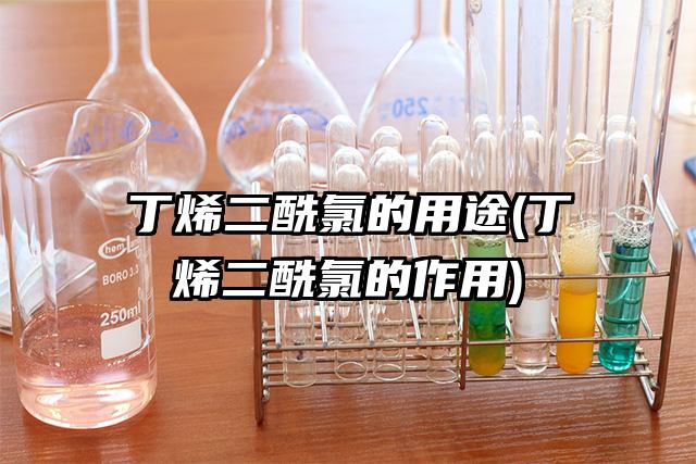 丁烯二酰氯的用途(丁烯二酰氯的作用)