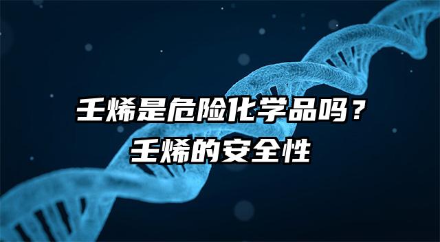 壬烯是危險(xiǎn)化學(xué)品嗎?壬烯的安全性