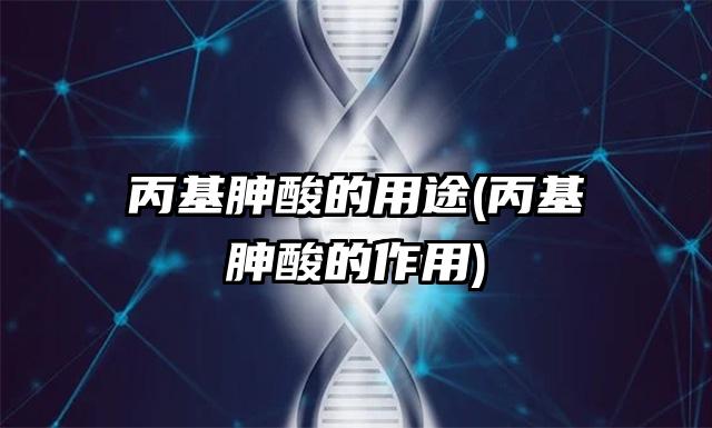 丙基胂酸的用途(丙基胂酸的作用)