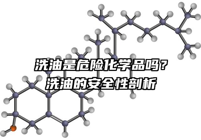洗油是危險化學品嗎？洗油的安全性剖析