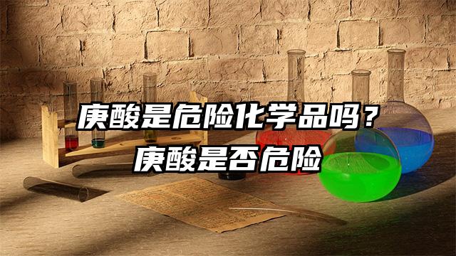 庚酸是危險化學品嗎?庚酸是否危險