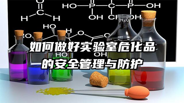 如何做好實(shí)驗(yàn)室危化品的安全管理與防護(hù)