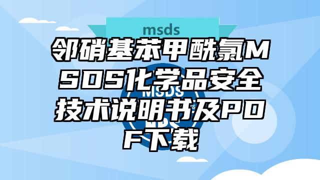 鄰硝基苯甲酰氯MSDS化學品安全技術說明書及PDF下載