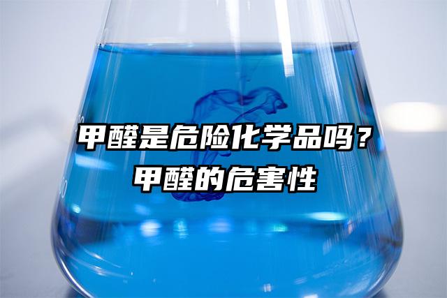 甲醛是危險化學品嗎？甲醛的危害性