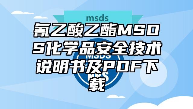 氰乙酸乙酯MSDS化學(xué)品安全技術(shù)說(shuō)明書(shū)及PDF下載