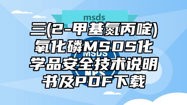 三(2-甲基氮丙啶)氧化磷MSDS化學(xué)品安全技術(shù)說(shuō)明書(shū)及PDF下載