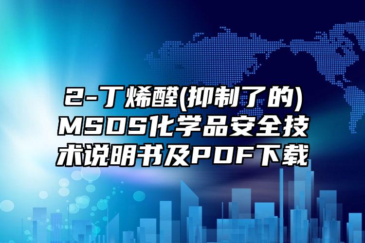 2-丁烯醛(抑制了的)MSDS化學品安全技術說明書及PDF下載