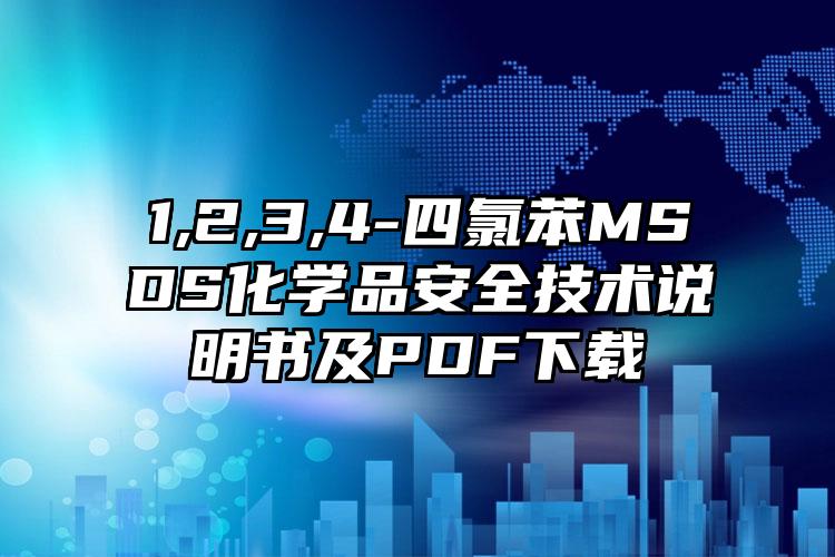1,2,3,4-四氯苯MSDS化學品安全技術說明書及PDF下載