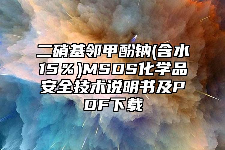 二硝基鄰甲酚鈉(含水≥15％)MSDS化學(xué)品安全技術(shù)說明書及PDF下載