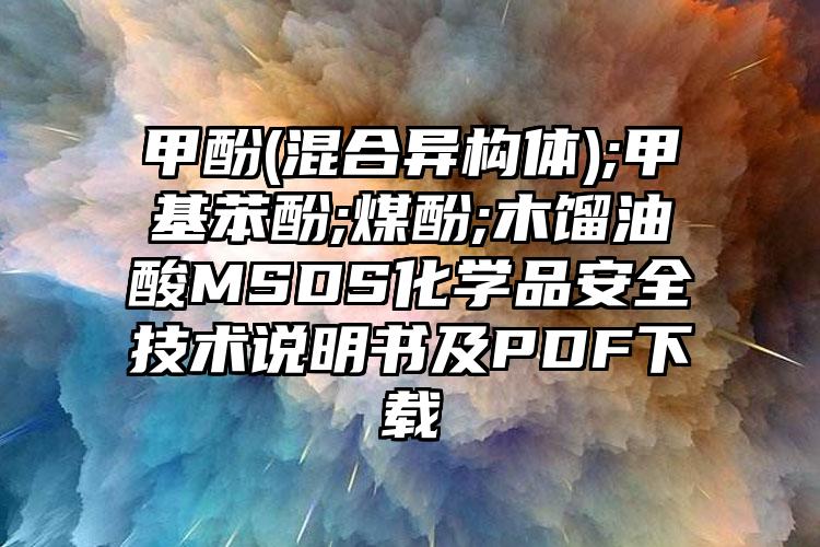 甲酚(混合異構體);甲基苯酚;煤酚;木餾油酸MSDS化學品安全技術說明書及PDF下載