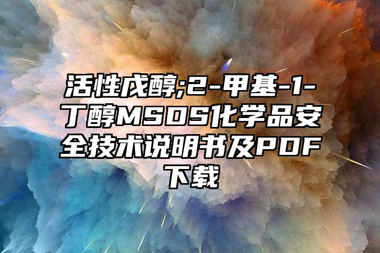活性戊醇;2-甲基-1-丁醇MSDS化學品安全技術(shù)說明書及PDF下載