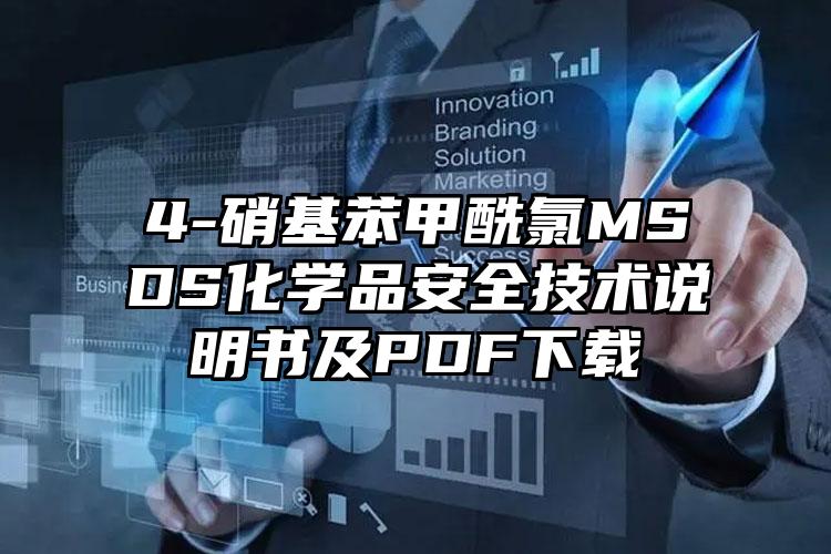 4-硝基苯甲酰氯MSDS化學(xué)品安全技術(shù)說明書及PDF下載