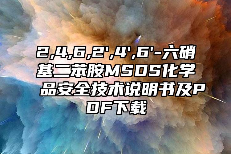 2,4,6,2',4',6'-六硝基二苯胺MSDS化學(xué)品安全技術(shù)說(shuō)明書及PDF下載