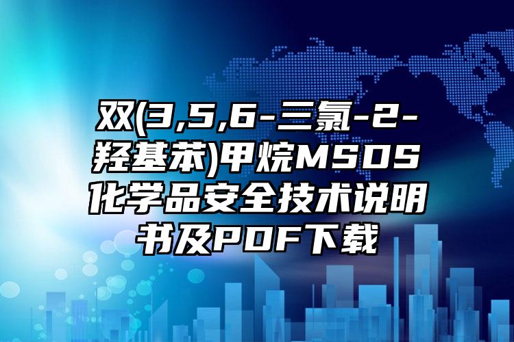 雙(3,5,6-三氯-2-羥基苯)甲烷MSDS化學品安全技術說明書及PDF下載