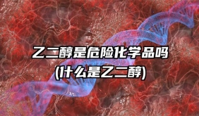 乙二醇是危險化學品嗎(什么是乙二醇)